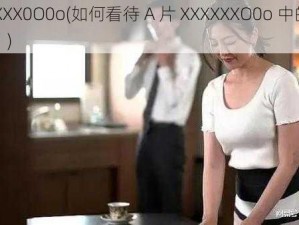 A片XXXX0O0o(如何看待 A 片 XXXXXXO0o 中的演员表现？)