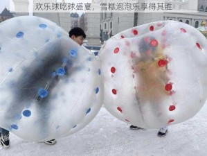 欢乐球吃球盛宴，雪糕泡泡乐享得其胜