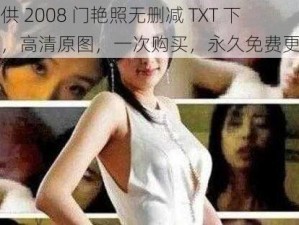 提供 2008 门艳照无删减 TXT 下载，高清原图，一次购买，永久免费更新