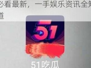 51cg 今日吃瓜热门大瓜必看最新，一手娱乐资讯全知道