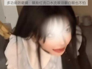 多功能防窥镜：镜脸红流口水流眼泪翻白眼也不怕