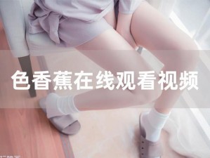 香蕉av777XXX色综合一区_香蕉 av777XXX 色综合一区：探索成人影片世界的入口