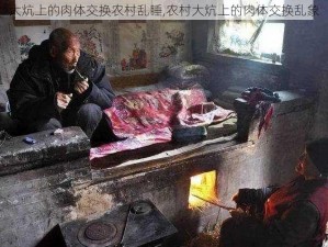 大炕上的肉体交换农村乱睡,农村大炕上的肉体交换乱象