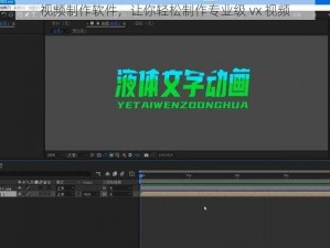 视频制作软件，让你轻松制作专业级 vx 视频
