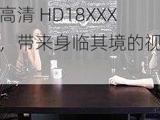 欧美高清 HD18XXX 日本，带来身临其境的视觉享受