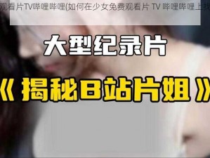 少女免费观看片TV哔哩哔哩(如何在少女免费观看片 TV 哔哩哔哩上找到你喜欢的视频？)