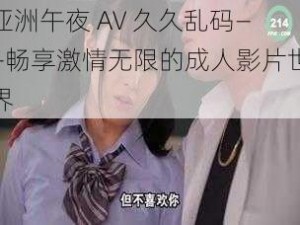 亚洲午夜 AV 久久乱码——畅享激情无限的成人影片世界