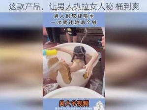 这款产品，让男人扒拉女人秘 桶到爽