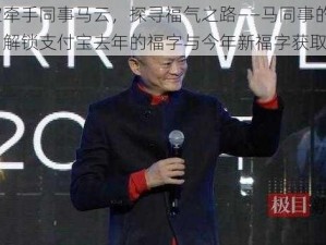 支付宝牵手同事马云，探寻福气之路——马同事的福气密码，解锁支付宝去年的福字与今年新福字获取新动向