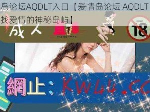 爱情岛论坛AQDLT入口【爱情岛论坛 AQDLT 入口：寻找爱情的神秘岛屿】