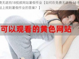 免费无遮挡18视频网站暑假作业【如何在免费无遮挡 18 视频网站上找到暑假作业的答案？】