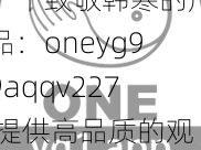 一个致敬韩寒的产品：oneyg99aqqv227 提供高品质的观影体验