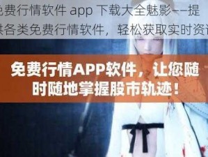 免费行情软件 app 下载大全魅影——提供各类免费行情软件，轻松获取实时资讯