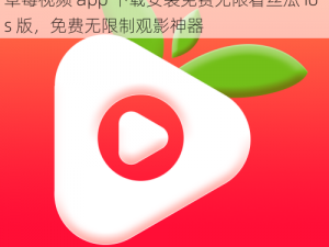 草莓视频app下载安装免费无限看-丝瓜ios;草莓视频 app 下载安装免费无限看丝瓜 ios 版，免费无限制观影神器