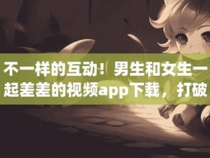 男生女生差差 app 下载网站：探索未知的刺激世界