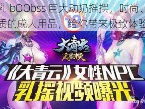 大乳 bOObss 巨大动奶摇摆，时尚、高品质的成人用品，给你带来极致体验