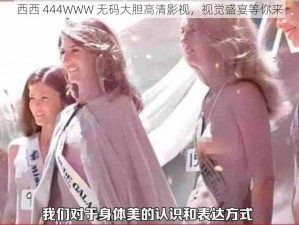 西西 444WWW 无码大胆高清影视，视觉盛宴等你来