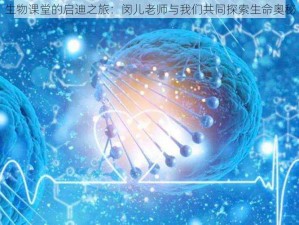 生物课堂的启迪之旅：闵儿老师与我们共同探索生命奥秘