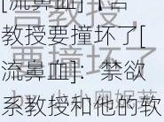 言教授要撞坏了[流鼻血]【言教授要撞坏了[流鼻血]：禁欲系教授和他的软糯娇妻】