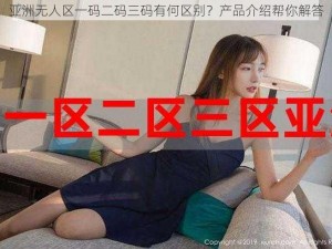 亚洲无人区一码二码三码有何区别？产品介绍帮你解答