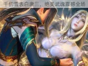 千仞雪表白唐三，绝美武魂震撼全场