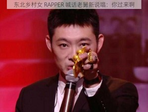 东北乡村女 RAPPER 喊话老舅新说唱：你过来啊