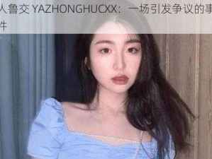 人鲁交 YAZHONGHUCXX：一场引发争议的事件