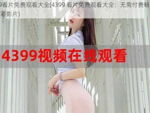 4399看片免费观看大全(4399 看片免费观看大全：无需付费畅享各类精彩影片)