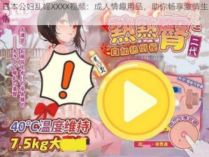 日本公妇乱婬XXXX视频：成人情趣用品，助你畅享激情生活