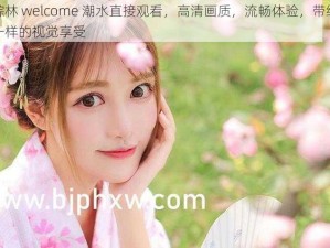 仙踪林 welcome 潮水直接观看，高清画质，流畅体验，带给你不一样的视觉享受