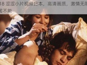 成人 18 涩涩小片视频日本，高清画质，激情无限，让你欲罢不能