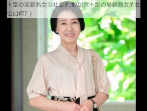 六十路の高齢熟女の社会的地位(六十路の高齢熟女的社会地位如何？)