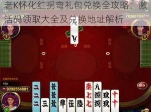 老K怀化红拐弯礼包兑换全攻略：激活码领取大全及兑换地址解析