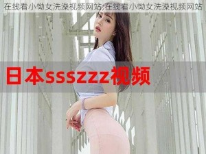 在线看小怮女洗澡视频网站;在线看小怮女洗澡视频网站