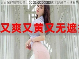 男女很舒服爽视频：😍😍😍这才是成年人该看的