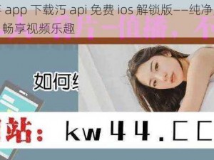 秋葵 app 下载汅 api 免费 ios 解锁版——纯净无广告，畅享视频乐趣