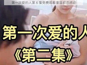 第一次爱的人第 6 集免费观看重温初恋感动