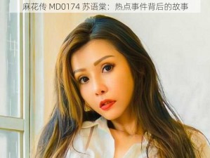 麻花传 MD0174 苏语棠：热点事件背后的故事