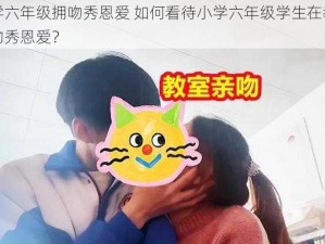 小学六年级拥吻秀恩爱 如何看待小学六年级学生在教室拥吻秀恩爱？