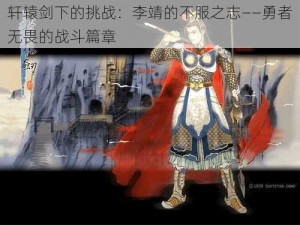 轩辕剑下的挑战：李靖的不服之志——勇者无畏的战斗篇章