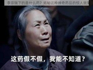 ：李宗瑞下的是什么药？揭秘这种神奇药品的惊人效果