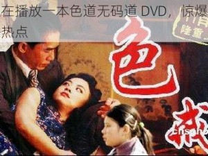 正在播放一本色道无码道 DVD，惊爆网络热点