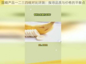 国精产品一二三四线对比评测：探寻品质与价格的平衡点