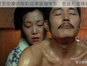 被男按摩师按到花蒂喷潮电影：极致私密体验