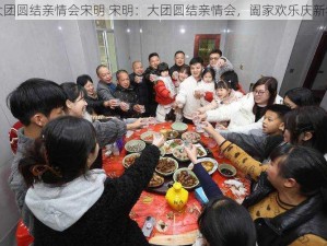 大团圆结亲情会宋明 宋明：大团圆结亲情会，阖家欢乐庆新年