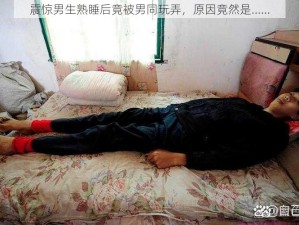 震惊男生熟睡后竟被男同玩弄，原因竟然是......