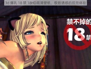 3d 爆乳 18 禁 18HD高清壁纸，极致诱惑的视觉体验