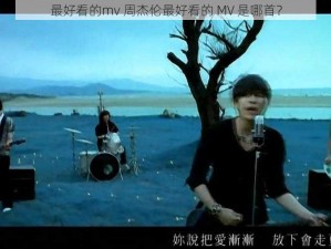 最好看的mv 周杰伦最好看的 MV 是哪首？