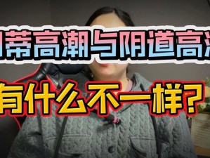 中国大荫蒂高潮视频女人潮喷：体验前所未有的性快感