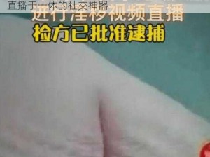 美女班长脱内衣玩奶头软件，集聊天、互动、直播于一体的社交神器